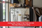 Hướng Dẫn Trang Trí Nội Thất Sơn Mài Phù Hợp Không Gian Sống